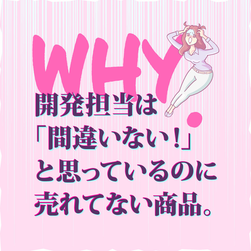開発担当は「間違いない!」と思っているのに売れてない商品。