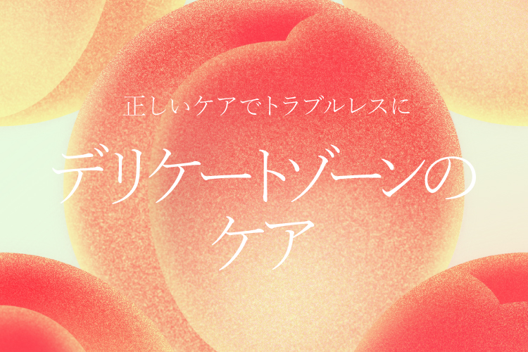 正しいケアでトラブルレスに デリケートゾーンのケア